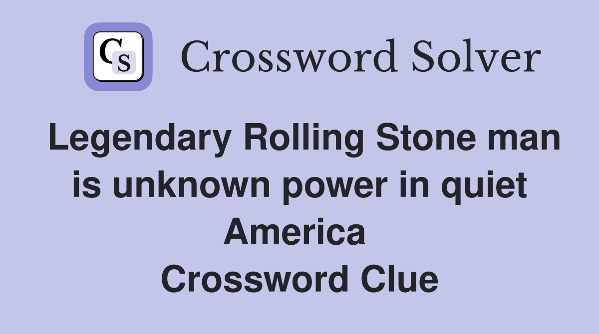 Legendary Rolling Stone man is unknown power in quiet America  Crossword Clue