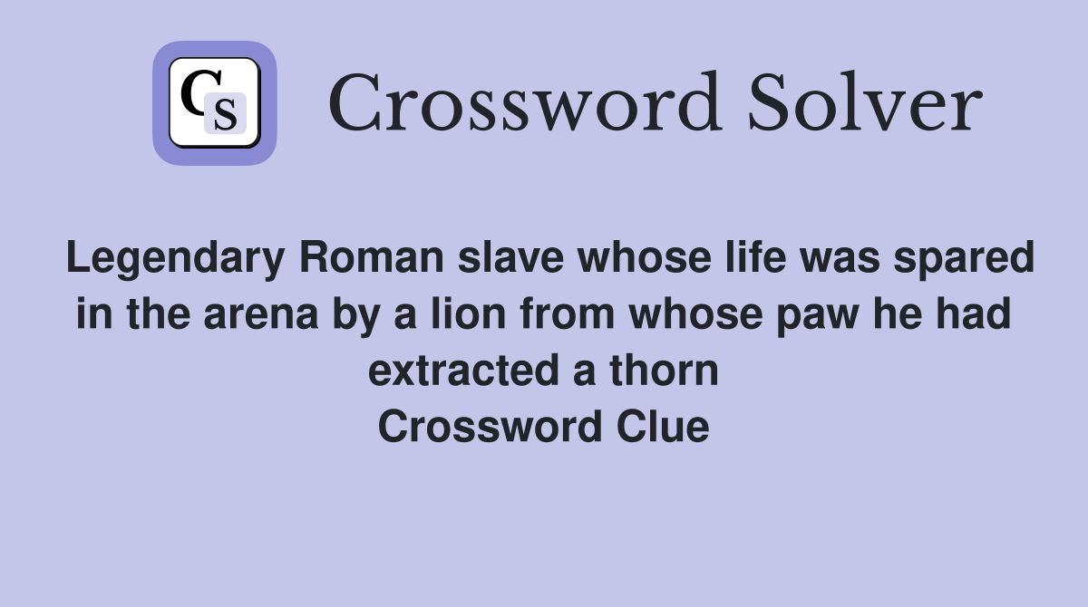 Legendary Roman slave whose life was spared in the arena by a lion from whose paw he had extracted a thorn Crossword Clue
