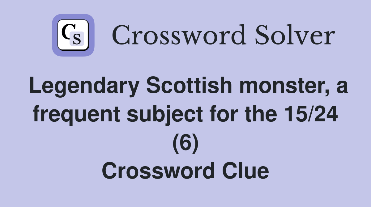 Legendary Scottish monster, a frequent subject for the 15/24 (6) Crossword Clue