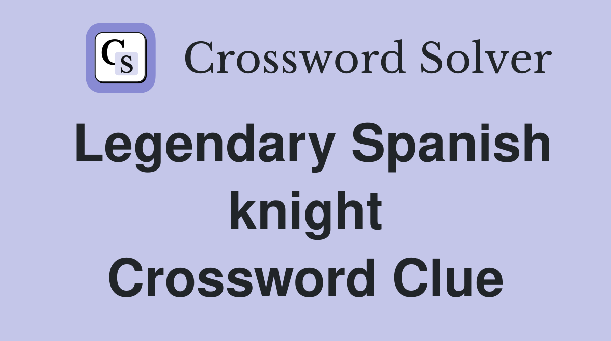 Legendary Spanish knight Crossword Clue