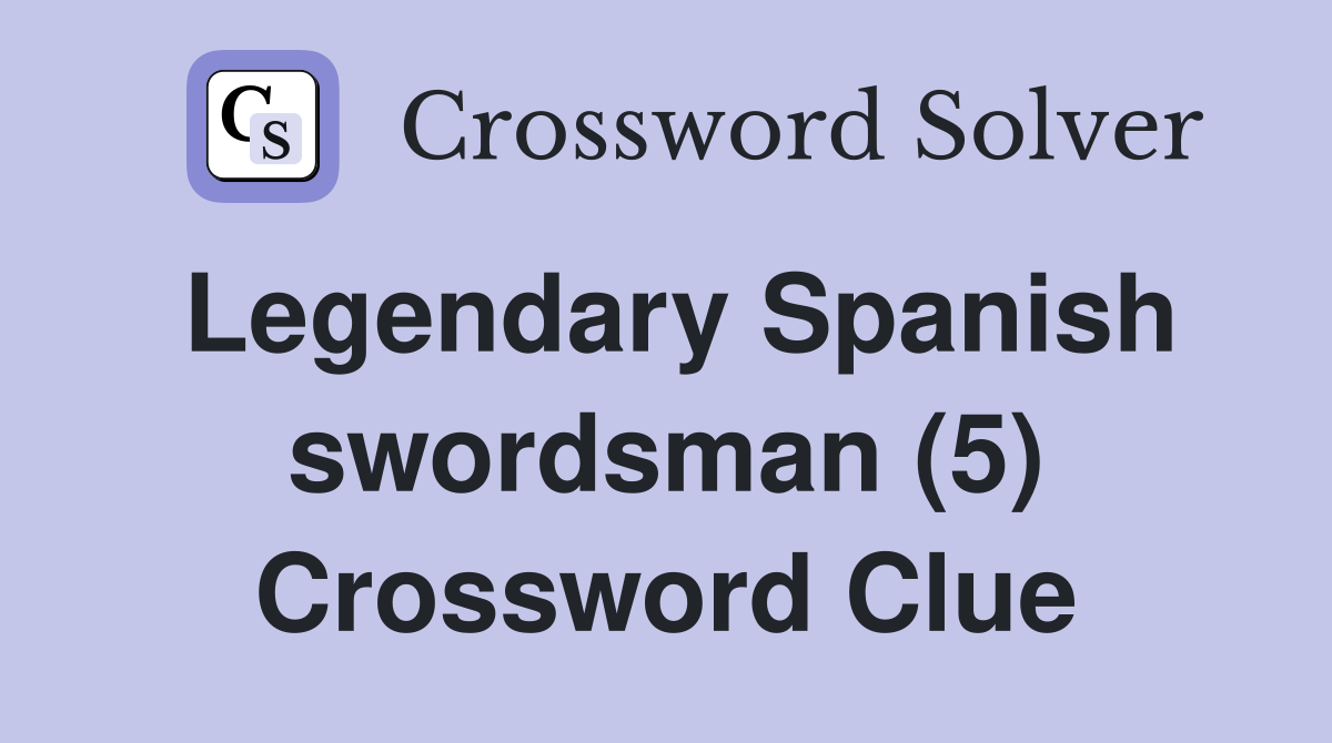 Legendary Spanish swordsman (5) Crossword Clue