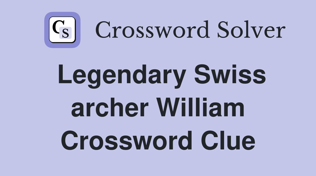 Legendary Swiss archer William Crossword Clue