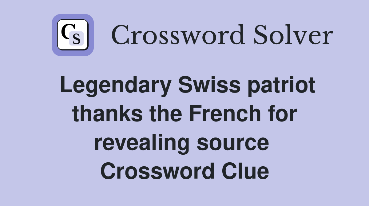 Legendary Swiss patriot thanks the French for revealing source  Crossword Clue