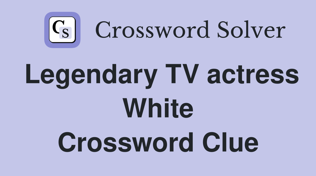 Legendary TV actress White Crossword Clue