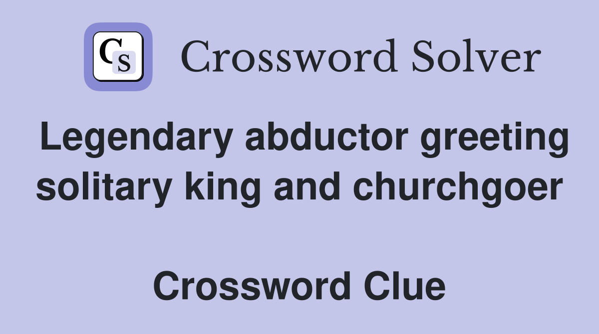 Legendary abductor greeting solitary king and churchgoer  Crossword Clue