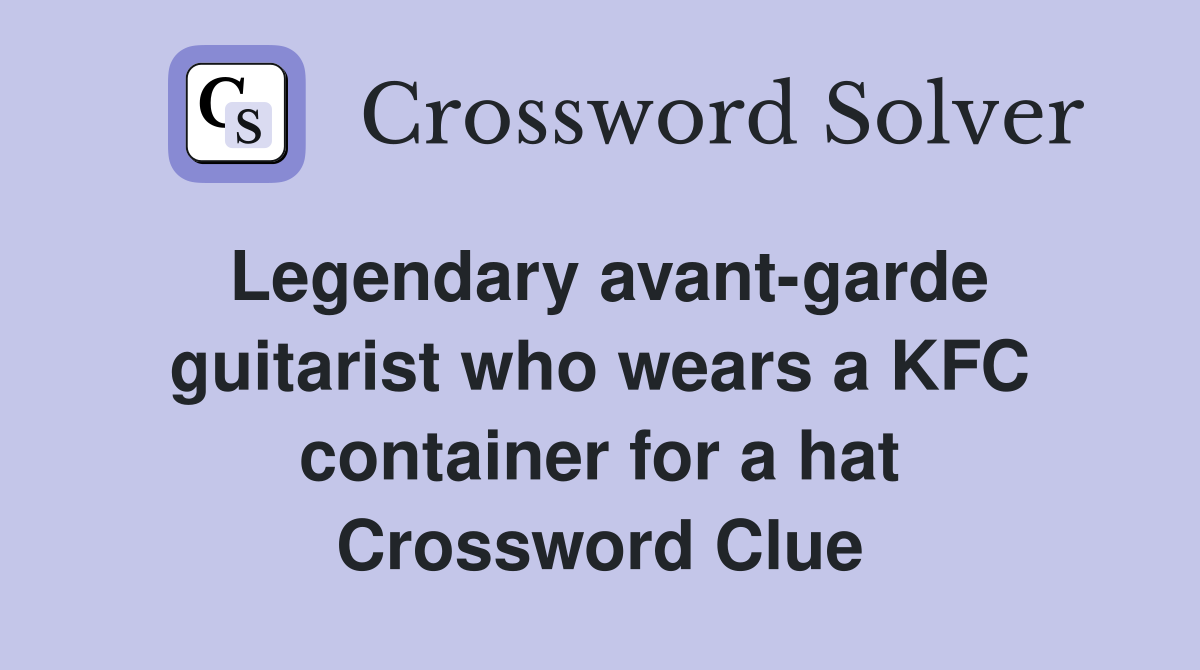 Legendary avant-garde guitarist who wears a KFC container for a hat Crossword Clue