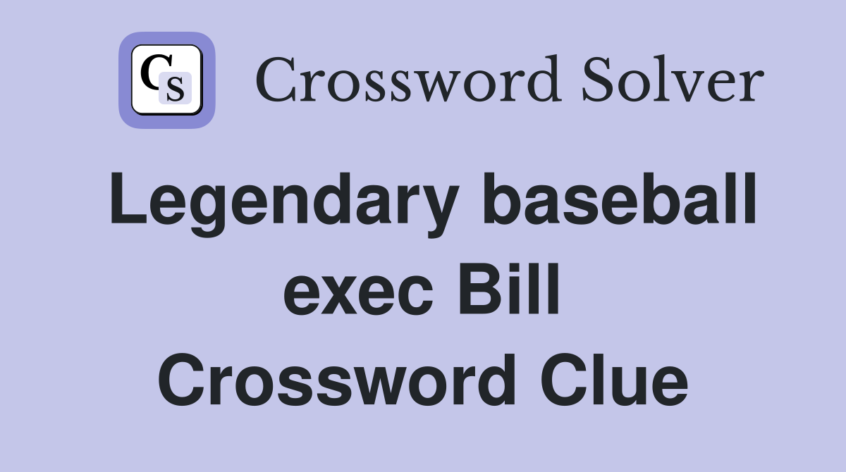 Legendary baseball exec Bill Crossword Clue