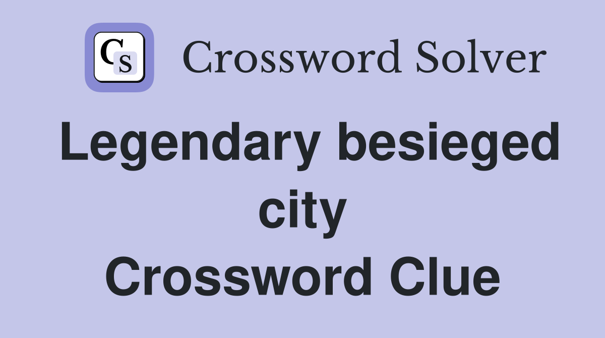 Legendary besieged city Crossword Clue