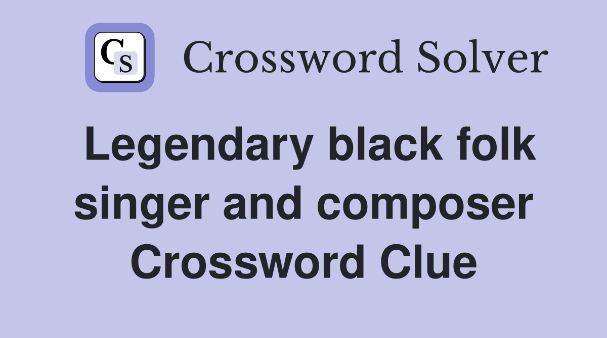 Legendary black folk singer and composer Crossword Clue