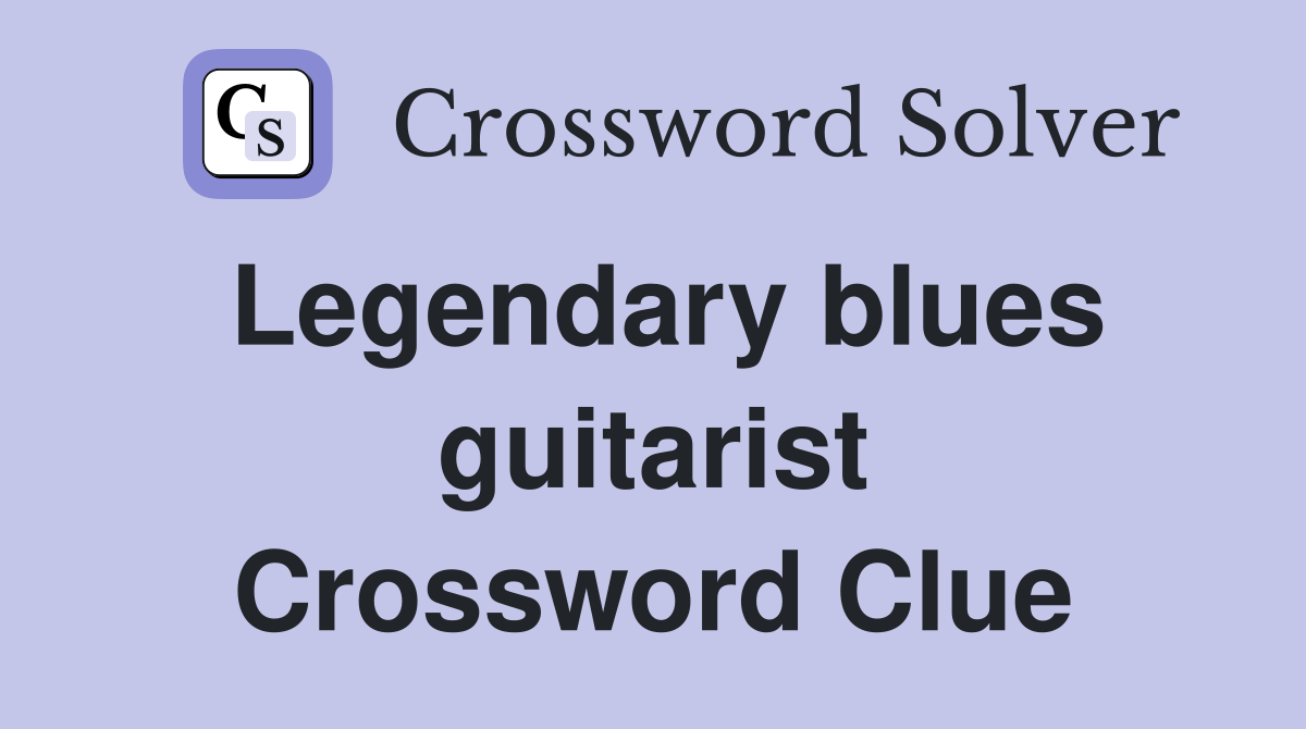 Legendary blues guitarist Crossword Clue