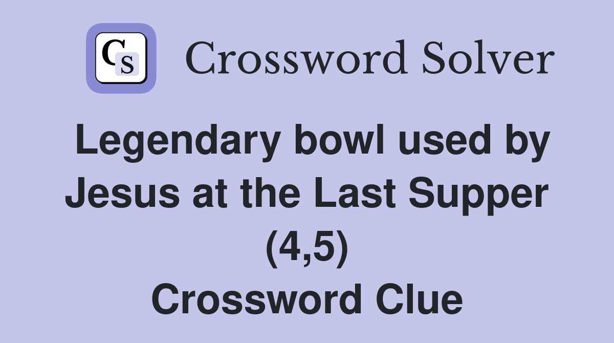 Legendary bowl used by Jesus at the Last Supper (4,5) Crossword Clue