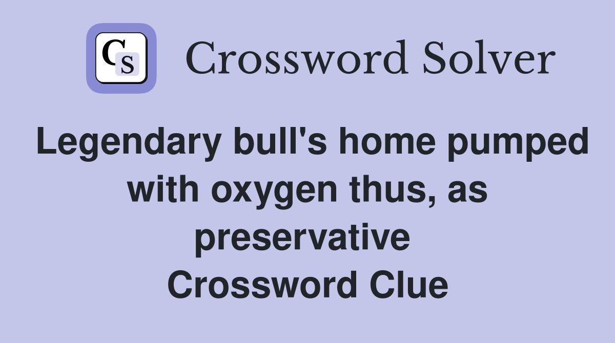 Legendary bull's home pumped with oxygen thus, as preservative  Crossword Clue