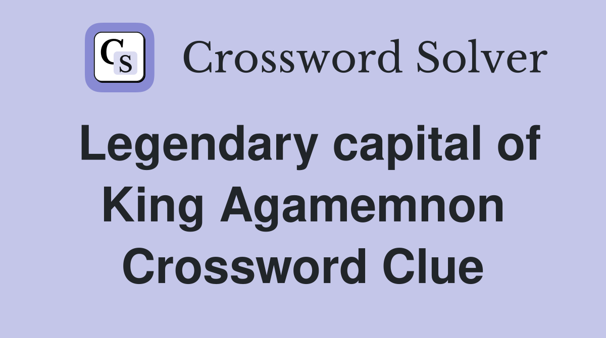 Legendary capital of King Agamemnon Crossword Clue