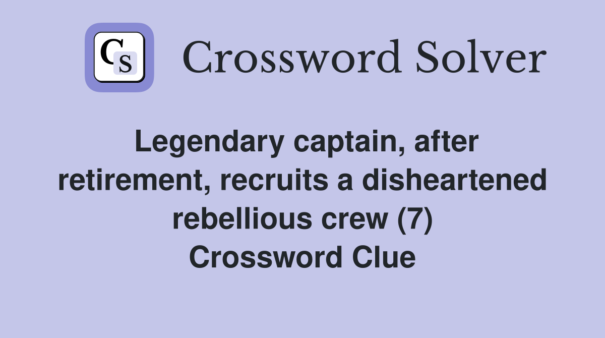 Legendary captain, after retirement, recruits a disheartened rebellious crew (7) Crossword Clue
