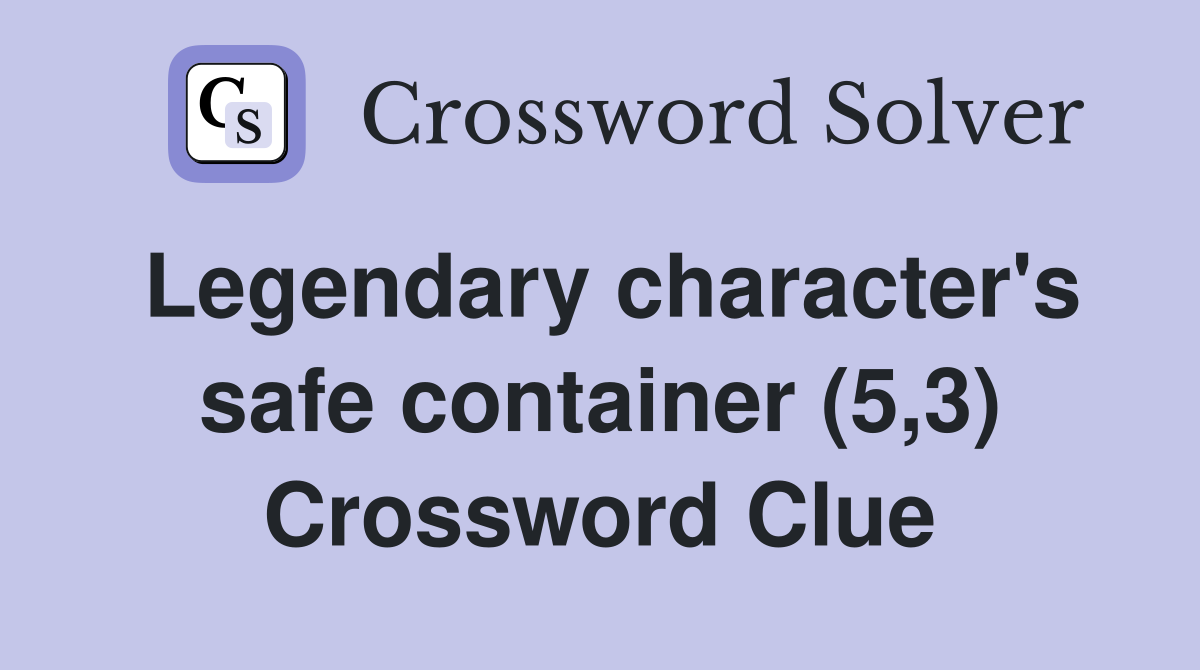 Legendary character's safe container (5,3) Crossword Clue