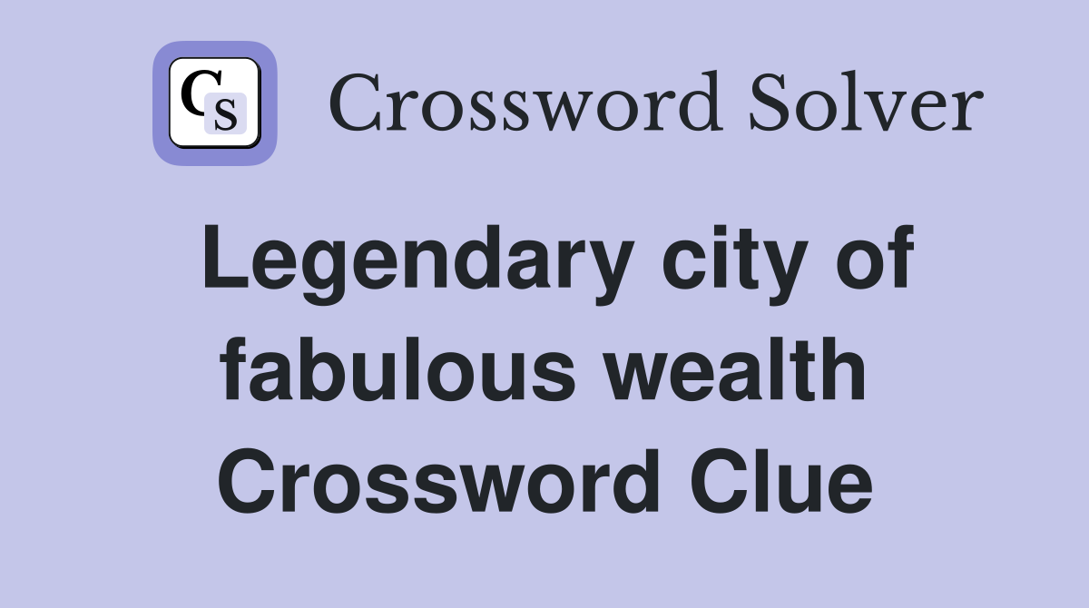 Legendary city of fabulous wealth Crossword Clue