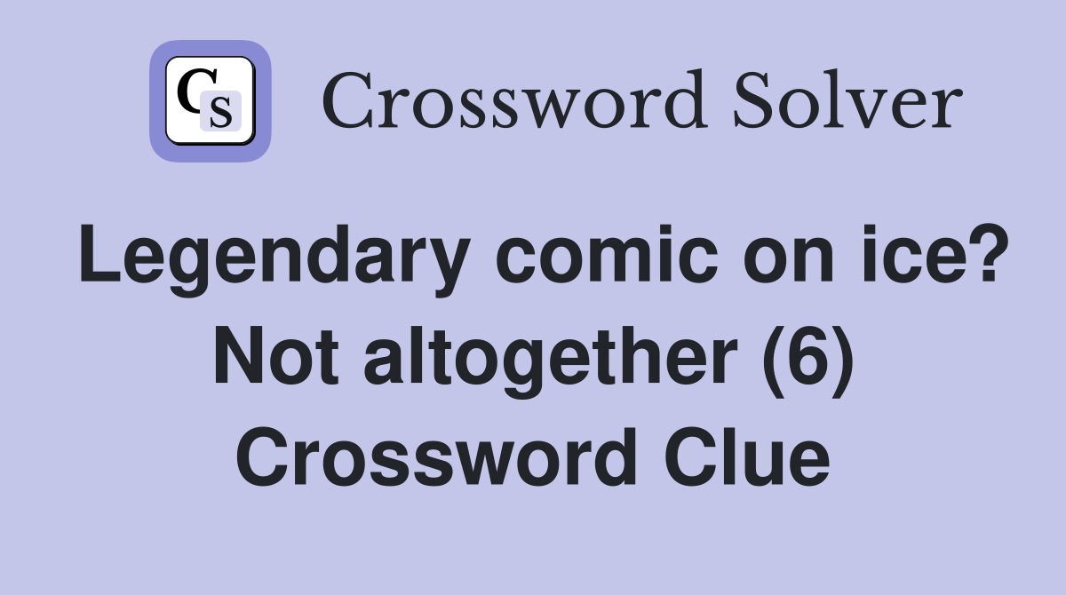 Legendary comic on ice? Not altogether (6) Crossword Clue