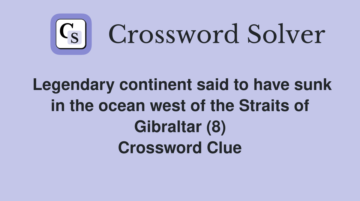 Legendary continent said to have sunk in the ocean west of the Straits of Gibraltar (8) Crossword Clue