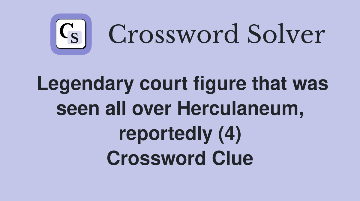 Legendary court figure that was seen all over Herculaneum, reportedly (4) Crossword Clue