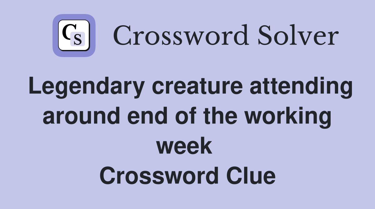 Legendary creature attending around end of the working week  Crossword Clue