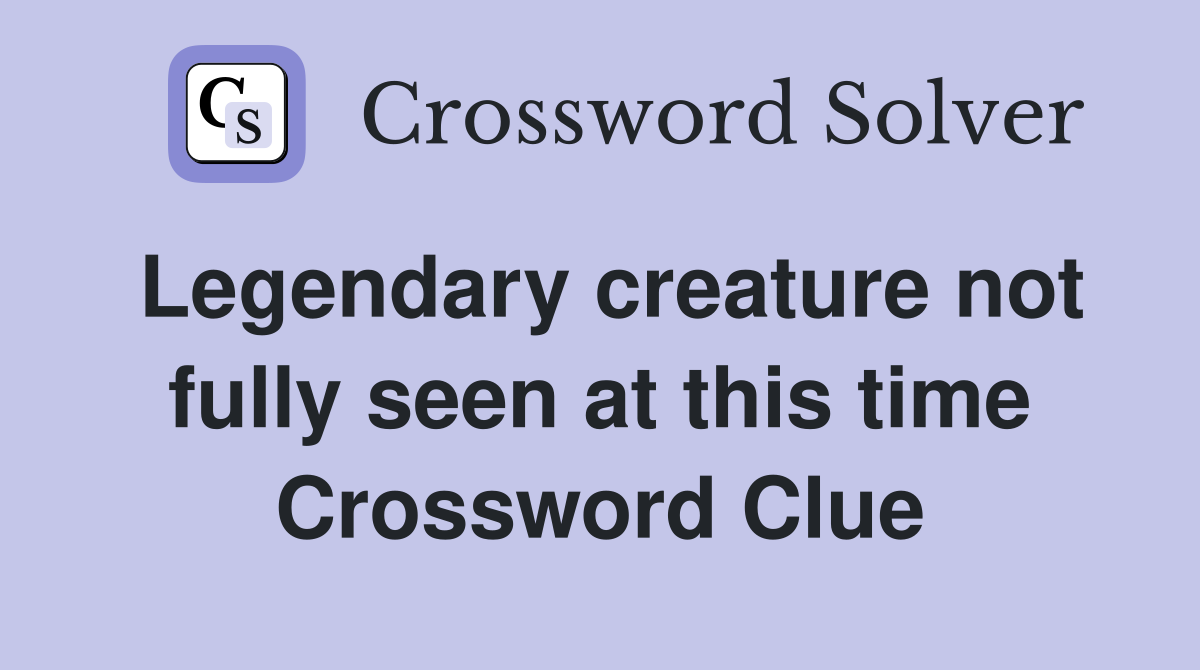 Legendary creature not fully seen at this time Crossword Clue