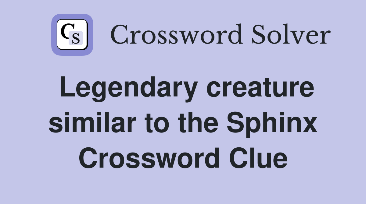 Legendary creature similar to the Sphinx Crossword Clue
