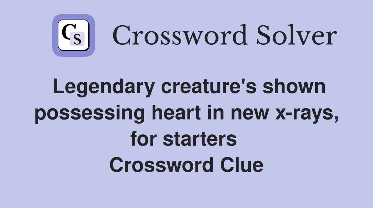 Legendary creature's shown possessing heart in new x-rays, for starters  Crossword Clue
