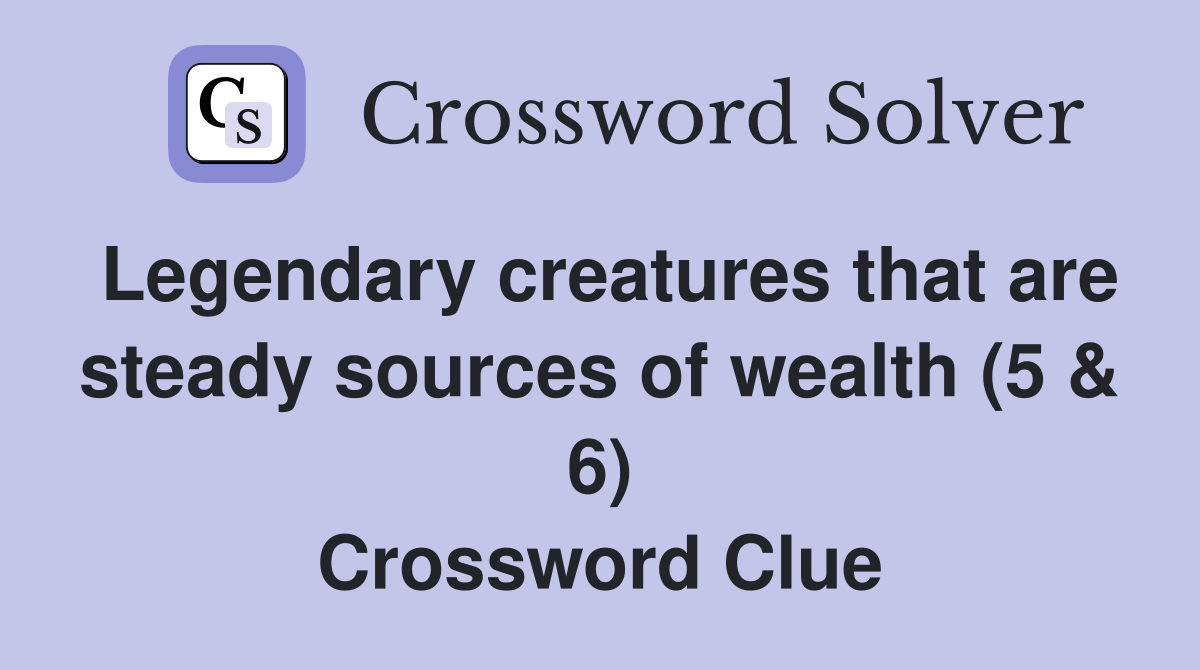 Legendary creatures that are steady sources of wealth (5 & 6) Crossword Clue
