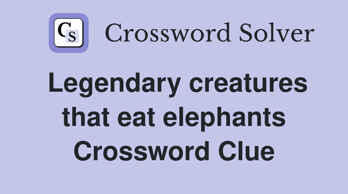 Legendary creatures that eat elephants Crossword Clue
