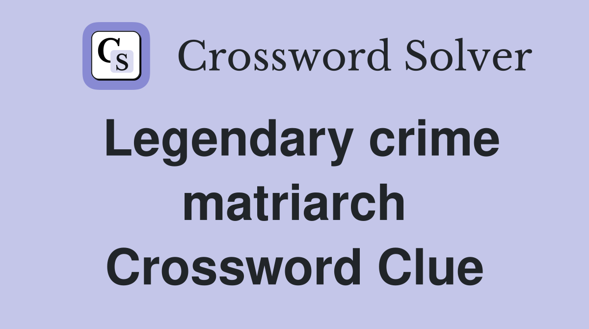 Legendary crime matriarch Crossword Clue