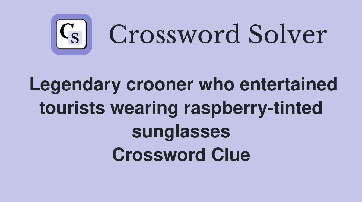 Legendary crooner who entertained tourists wearing raspberry-tinted sunglasses Crossword Clue