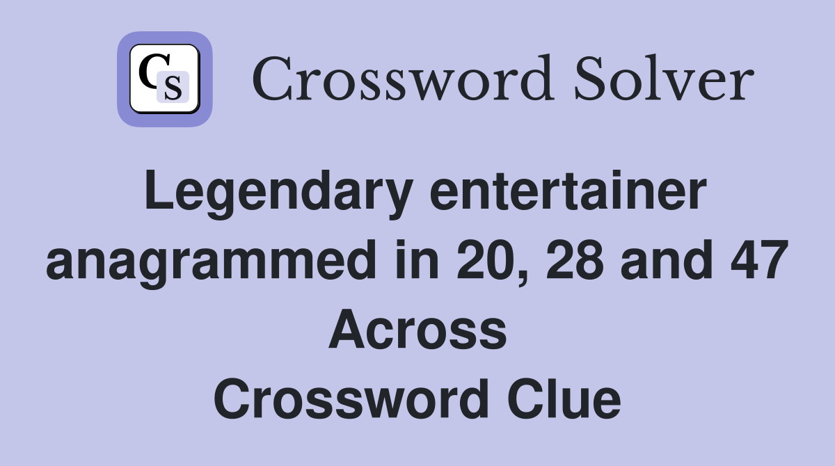 Legendary entertainer anagrammed in 20, 28 and 47 Across Crossword Clue