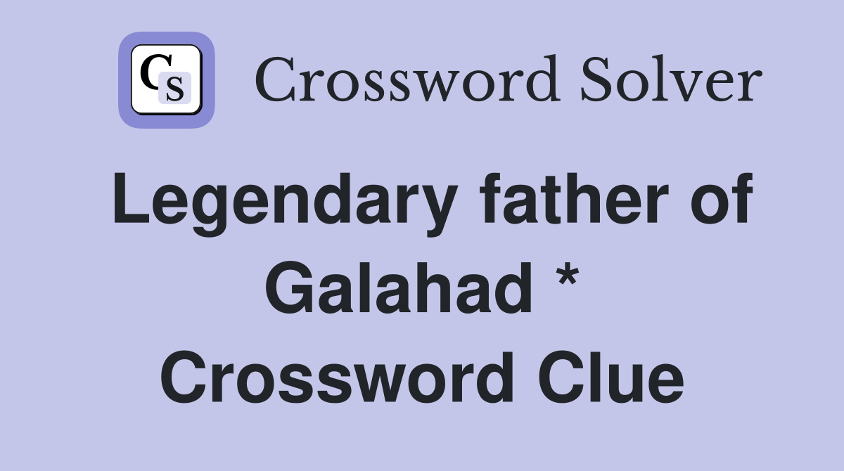 Legendary father of Galahad * Crossword Clue