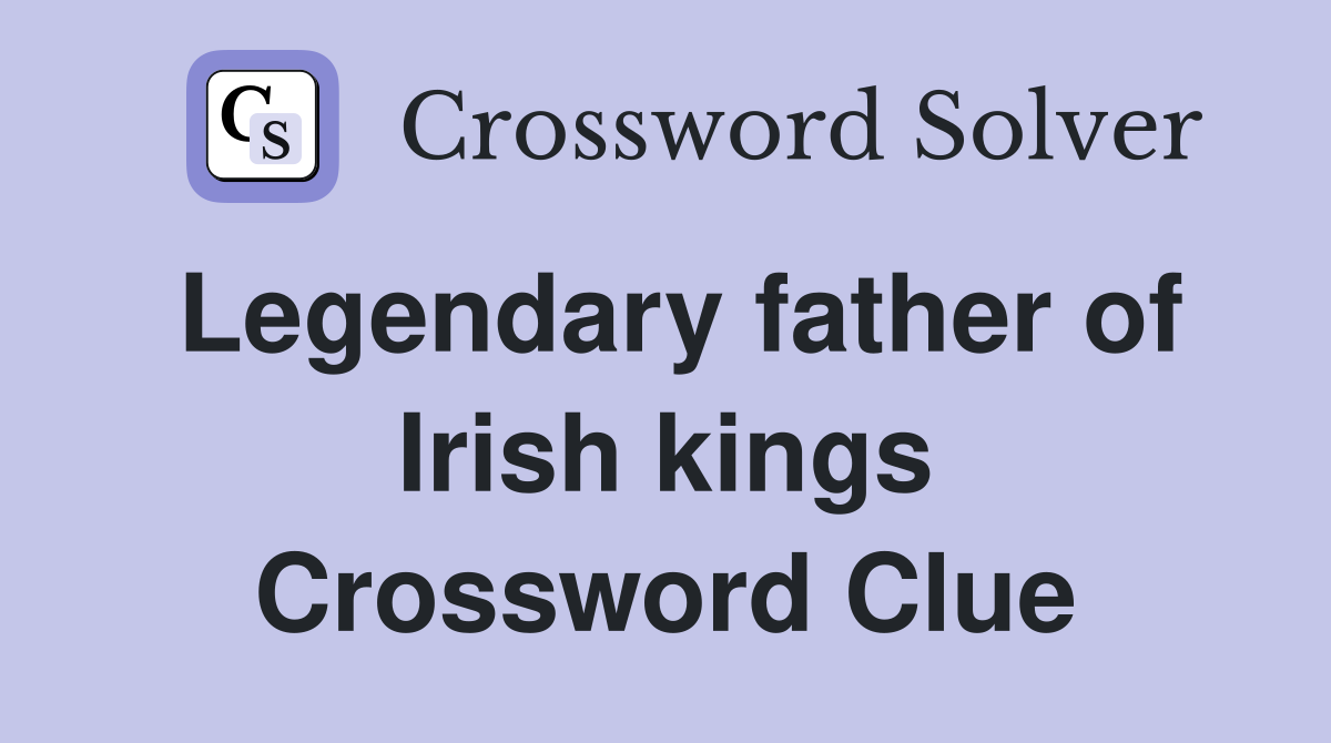 Legendary father of Irish kings Crossword Clue