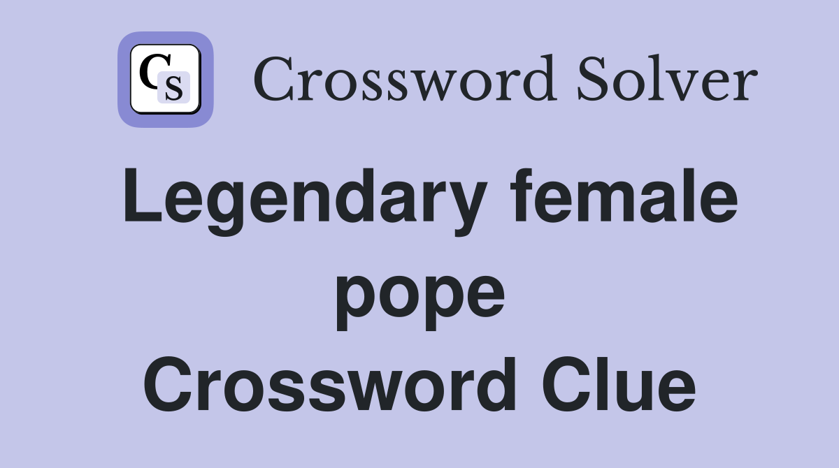 Legendary female pope Crossword Clue