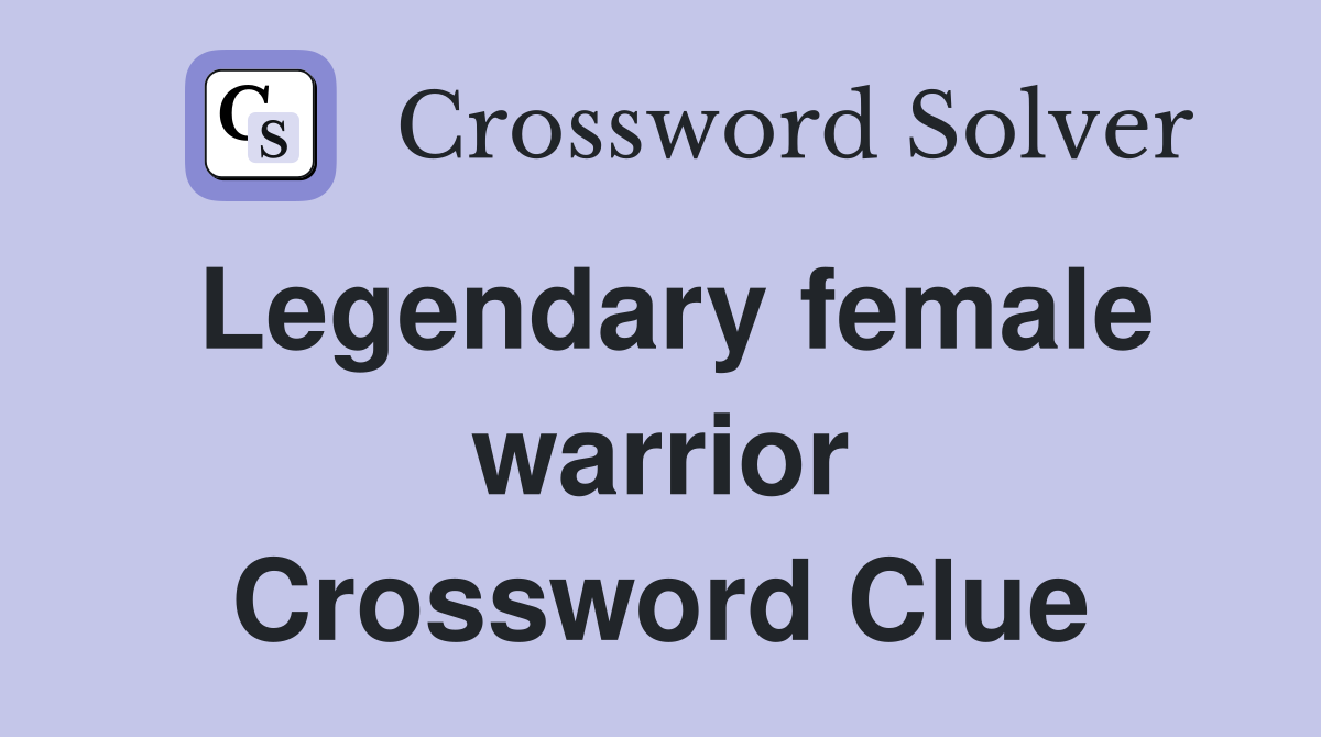 Legendary female warrior Crossword Clue