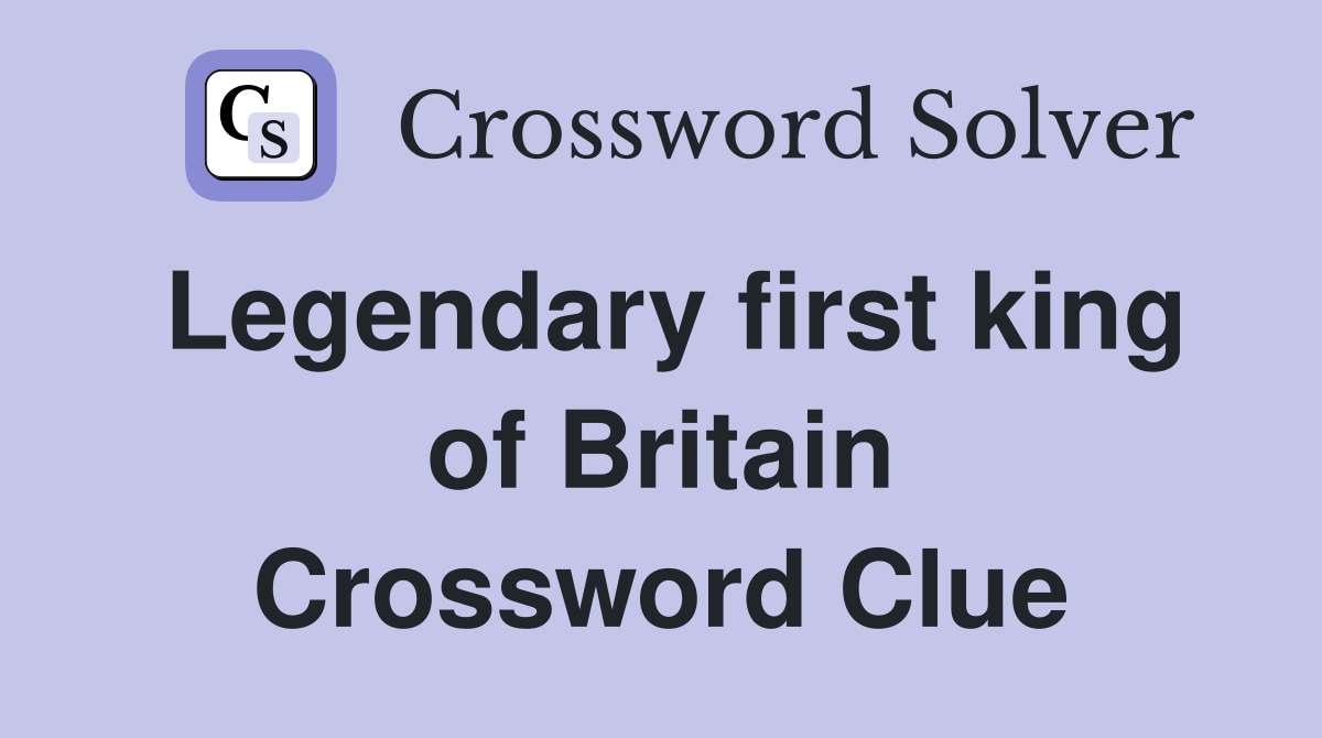 Legendary first king of Britain Crossword Clue