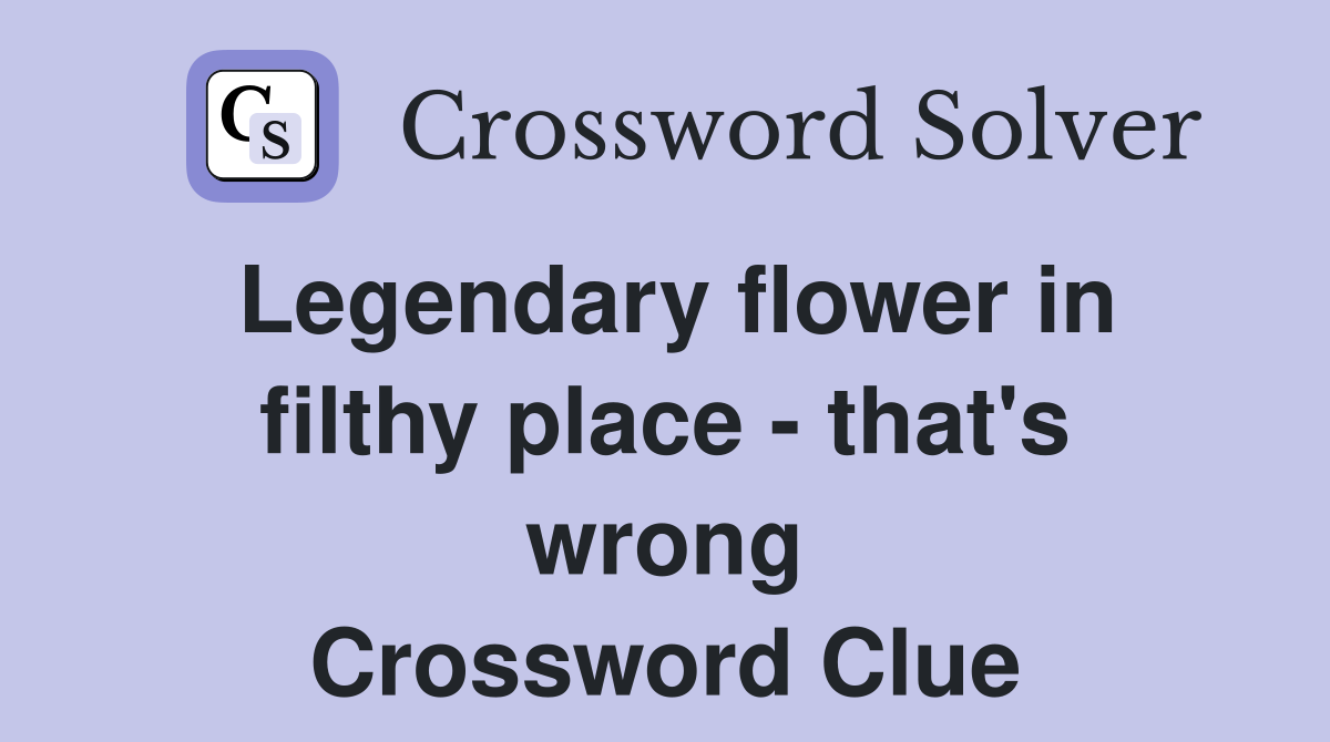 Legendary flower in filthy place - that's wrong Crossword Clue