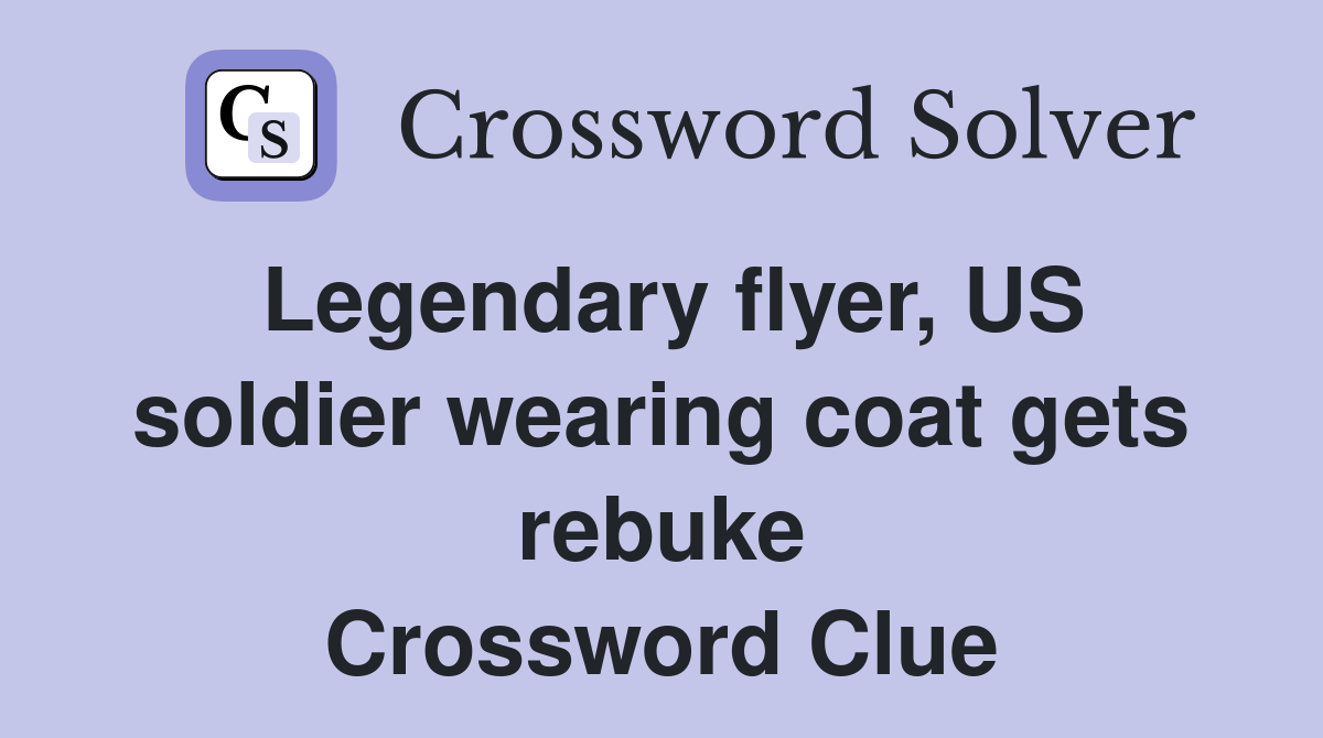 Legendary flyer, US soldier wearing coat gets rebuke Crossword Clue