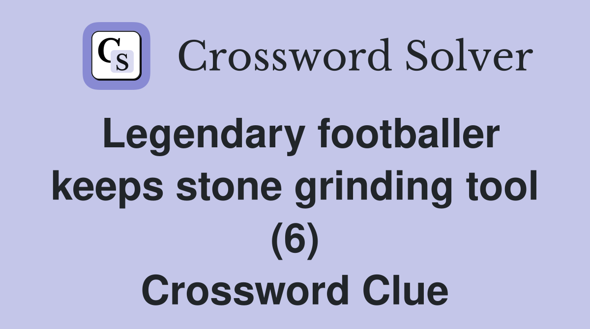 Legendary footballer keeps stone grinding tool (6) Crossword Clue