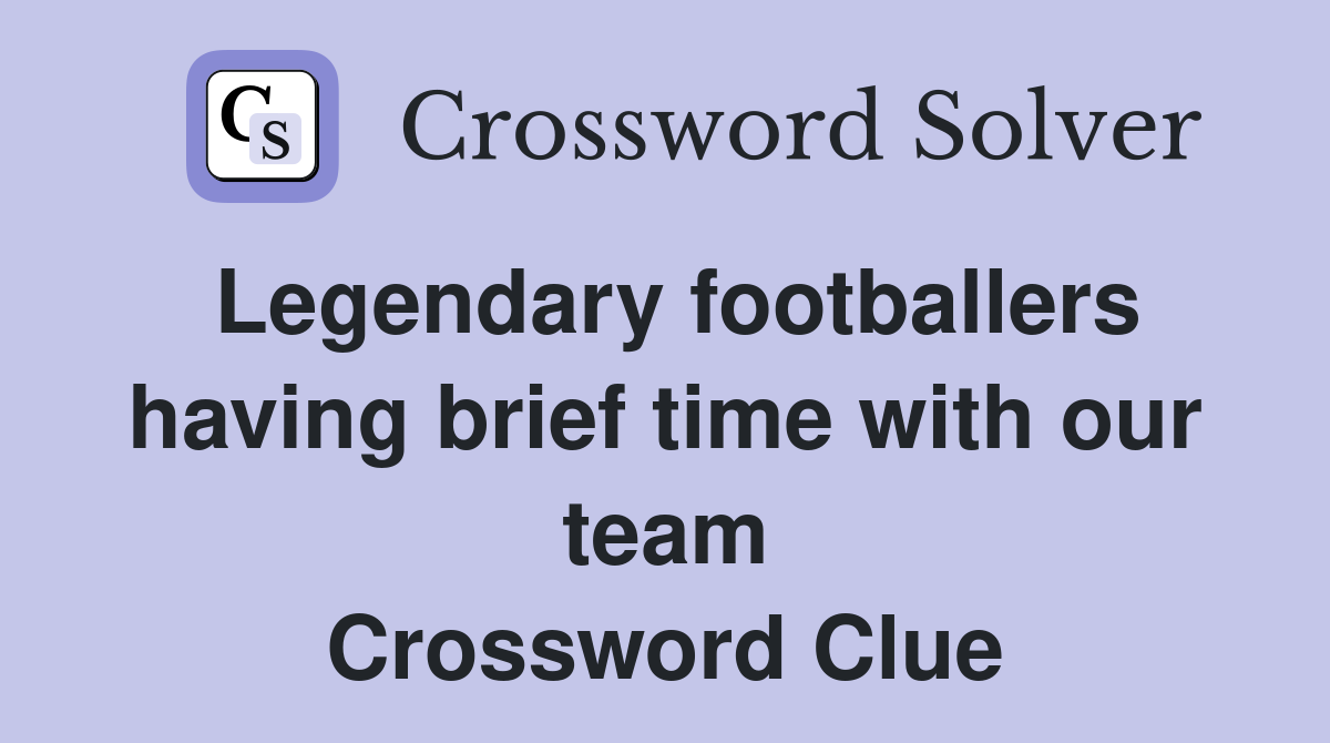 Legendary footballers having brief time with our team Crossword Clue