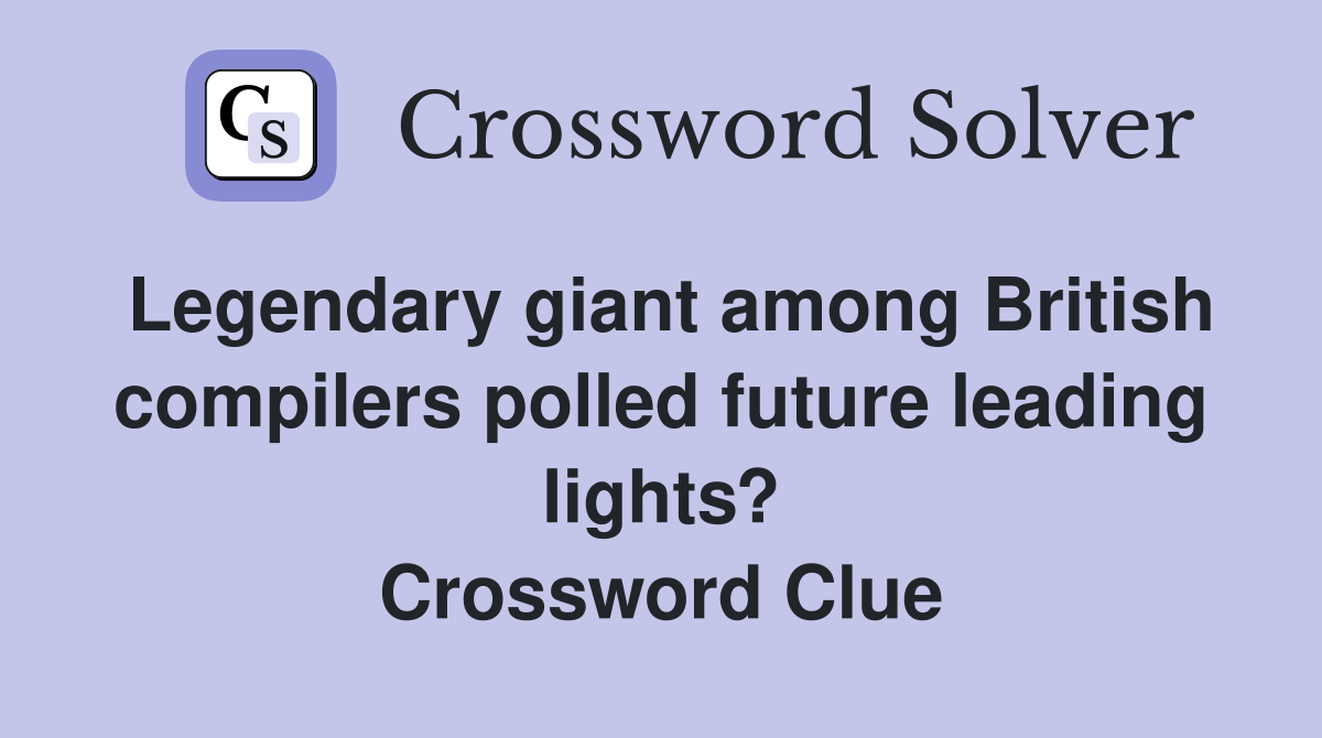 Legendary giant among British compilers polled future leading lights? Crossword Clue