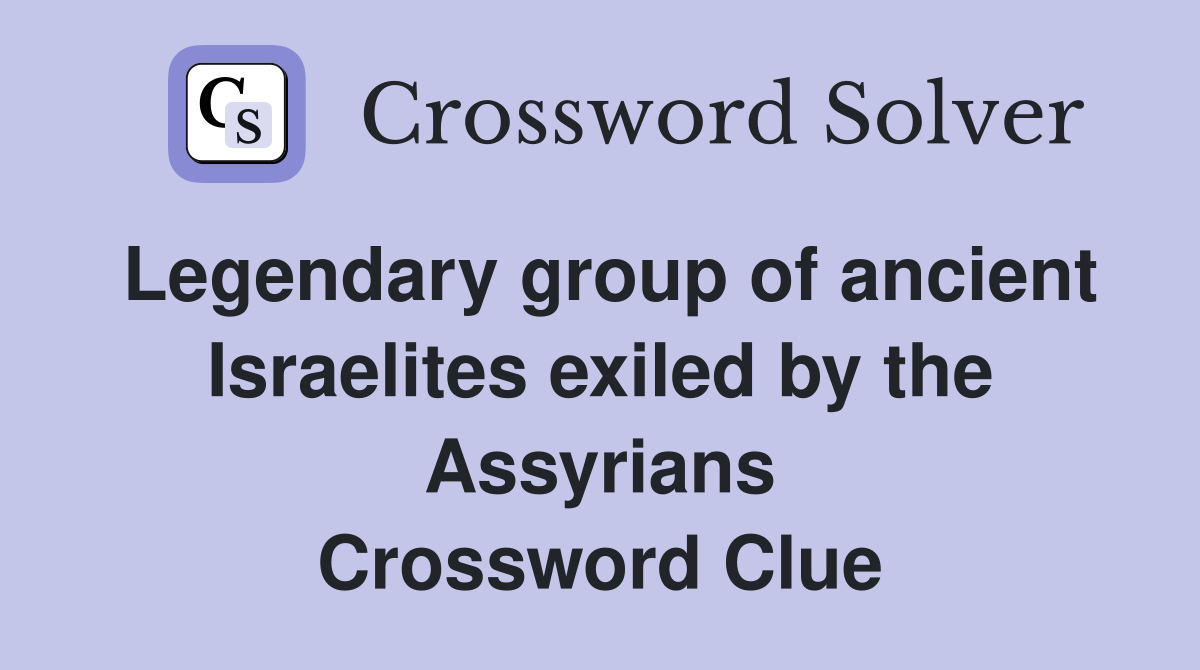 Legendary group of ancient Israelites exiled by the Assyrians Crossword Clue
