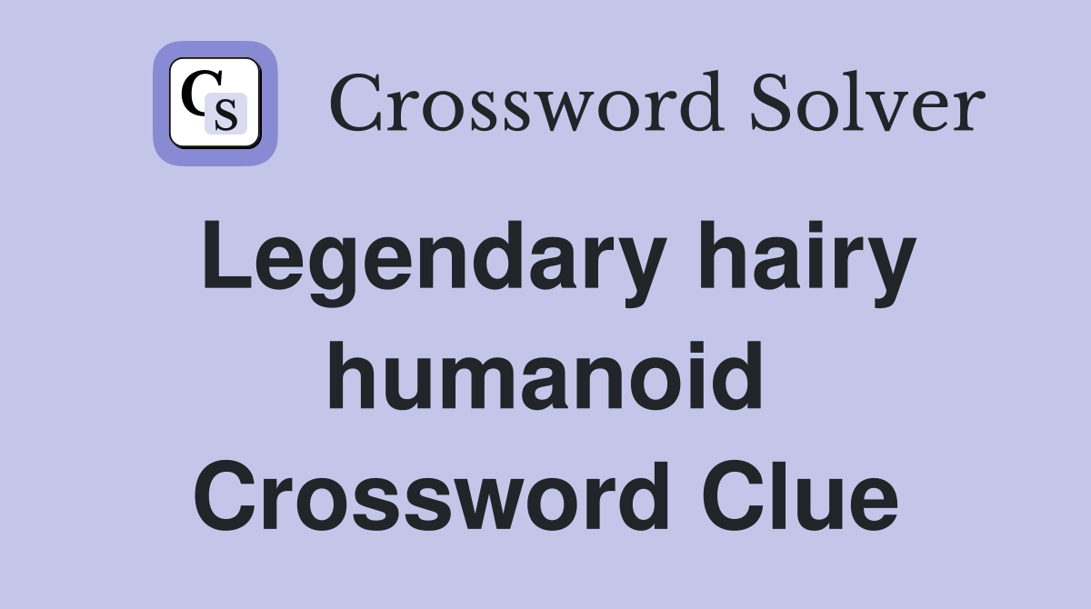 Legendary hairy humanoid Crossword Clue