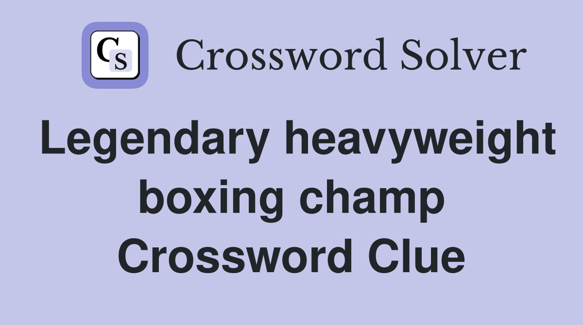 Legendary heavyweight boxing champ Crossword Clue
