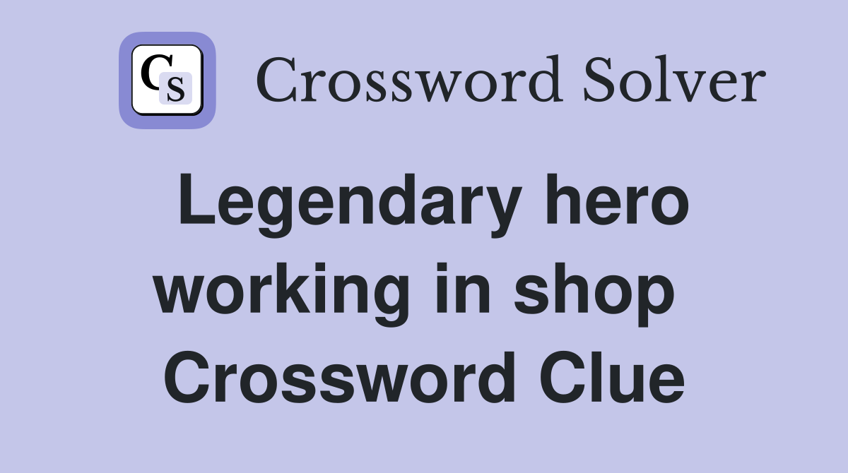 Legendary hero working in shop  Crossword Clue