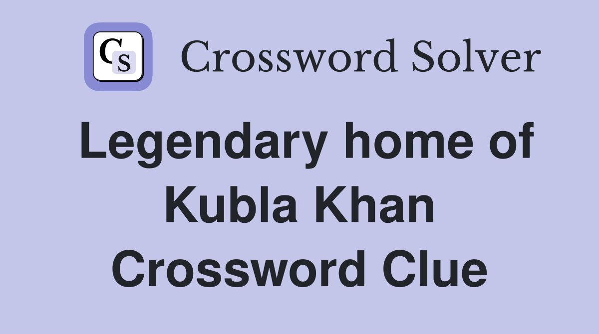 Legendary home of Kubla Khan Crossword Clue