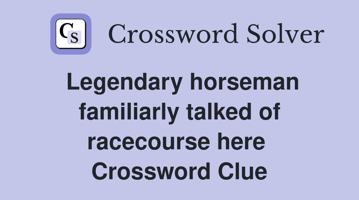 Legendary horseman familiarly talked of racecourse here  Crossword Clue