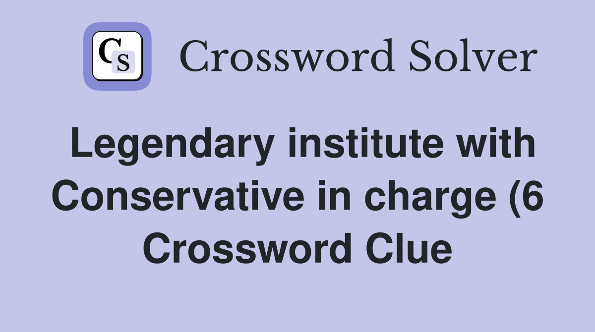 Legendary institute with Conservative in charge (6) Crossword Clue Legendary institute with Conservative in charge (6) Crossword Clue