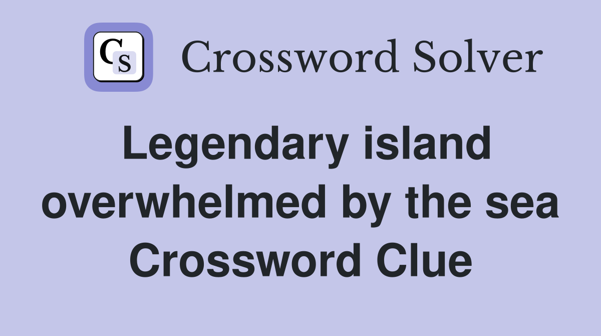 Legendary island overwhelmed by the sea Crossword Clue